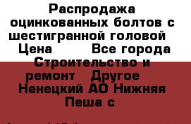 Распродажа оцинкованных болтов с шестигранной головой. › Цена ­ 70 - Все города Строительство и ремонт » Другое   . Ненецкий АО,Нижняя Пеша с.